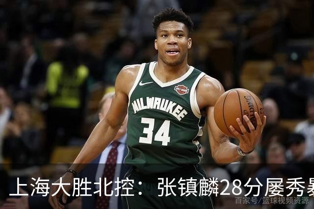 上海大胜北控：张镇麟28分屡秀暴扣 廖三宁34+5+4创生涯纪录