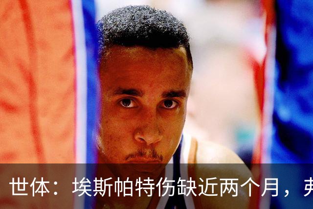 世体：埃斯帕特伤缺近两个月，弗里克启用青训应急