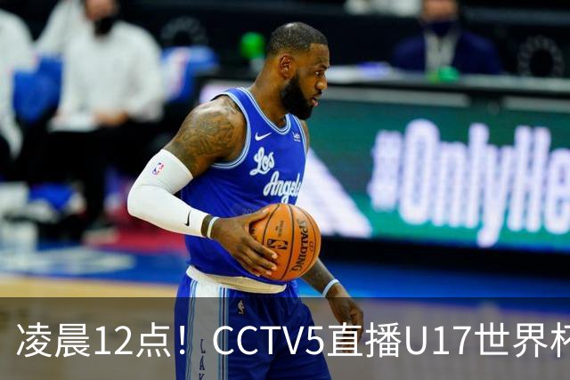 凌晨12点！CCTV5直播U17世界杯揭幕战，万项赵松源领衔最强阵容，目标=打平取1分