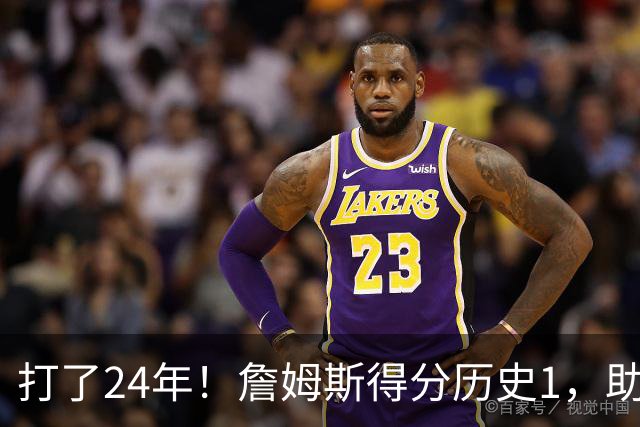 打了24年！詹姆斯得分历史1，助攻历史第4，那篮板盖帽和抢断呢？