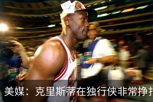 美媒：克里斯蒂在独行侠非常挣扎，湖人应该逢低买回