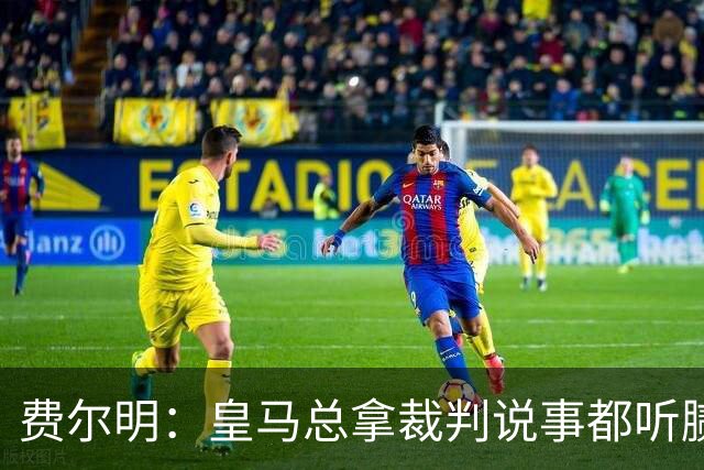 费尔明：皇马总拿裁判说事都听腻了；金球奖？亚马尔是最好的