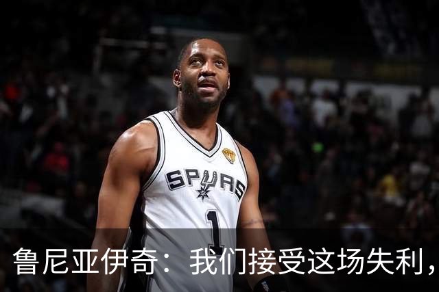 鲁尼亚伊奇：我们接受这场失利，米兰抓住了我们的失误