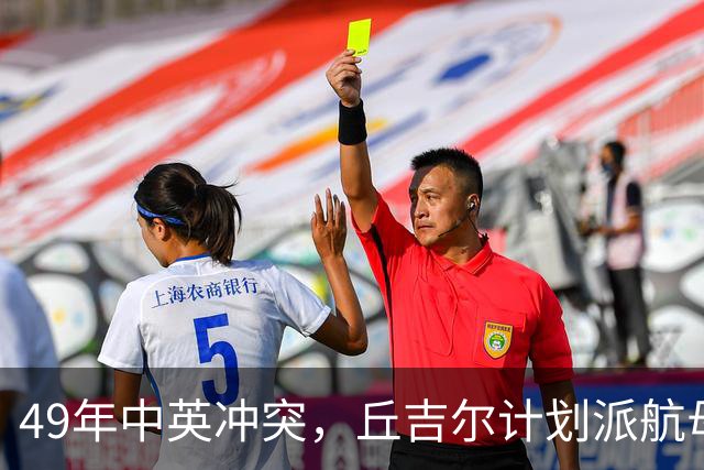 49年中英冲突，丘吉尔计划派航母报复我国，毛主席问：你要报复什么？
